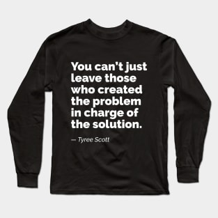 You can’t just leave those who created the problem in charge of the solution. A quote by Tyree Scott Long Sleeve T-Shirt